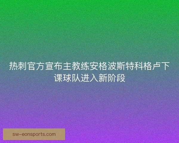 热刺官方宣布主教练安格波斯特科格卢下课球队进入新阶段