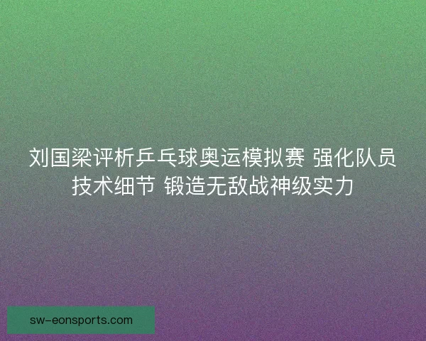 刘国梁评析乒乓球奥运模拟赛 强化队员技术细节 锻造无敌战神级实力