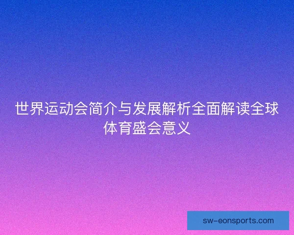 世界运动会简介与发展解析全面解读全球体育盛会意义
